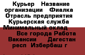 Курьер › Название организации ­ Фиалка › Отрасль предприятия ­ Курьерская служба › Минимальный оклад ­ 13 000 - Все города Работа » Вакансии   . Дагестан респ.,Избербаш г.